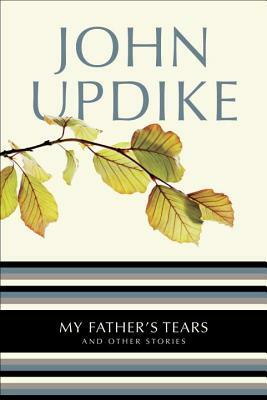 My Father's Tears: And Other Stories by John Updike