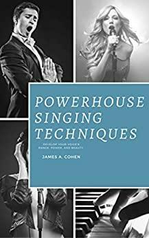 Powerhouse Singing Techniques: Develop Your Voice's Range, Power, and Beauty by James A. Cohen