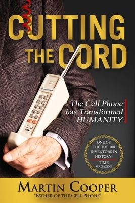 Cutting the Cord: The Cell Phone Has Transformed Humanity by Martin Cooper