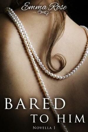 Bared to Him, Book #1 by Emma Rose, Emma Rose