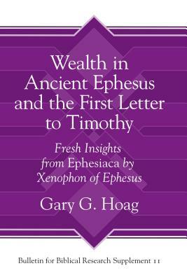 Wealth in Ancient Ephesus and the First Letter to Timothy: Fresh Insights from Ephesiaca by Xenophon of Ephesus by Gary G. Hoag