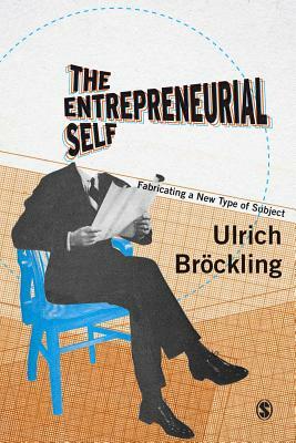 The Entrepreneurial Self: Fabricating a New Type of Subject by Ulrich Bröckling