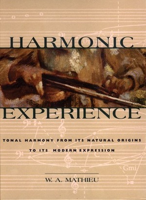 Harmonic Experience: Tonal Harmony from Its Natural Origins to Its Modern Expression by W.A. Mathieu