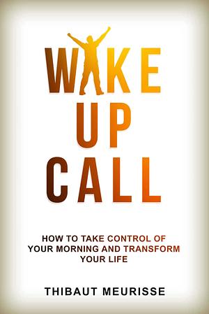 Wake Up Call: How To Take Control of Your Morning And Transform Your Life (Include a Free Workbook) by Thibaut Meurisse