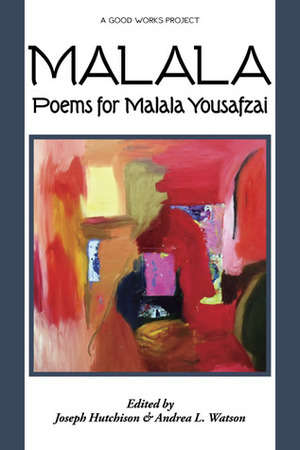 Malala: Poems for Malala Yousafzai by Joseph Hutchison, Andrea L. Watson