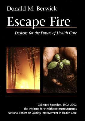 Escape Fire: Designs for the Future of Health Care by Donald M. Berwick