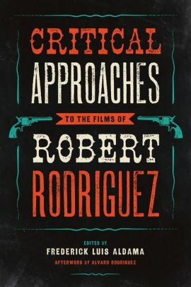 Critical Approaches to the Films of Robert Rodriguez by Álvaro Rodríguez, Frederick Luis Aldama