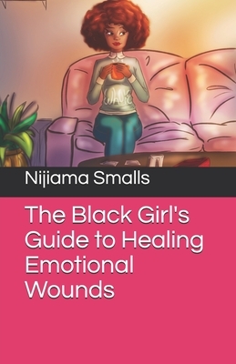 The Black Girl's Guide to Healing Emotional Wounds by Nijiama Smalls