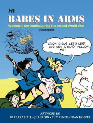 Babes in Arms: Women in the Comics During World War Two by Trina Robbins