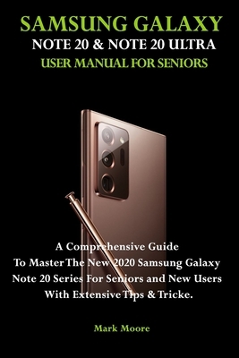 Samsung Galaxy Note 20 & Note 20 Ultra User Manual for Seniors.: A Comprehensive Guide To Master The New 2020 Samsung Galaxy Note 20 Series For Senior by Mark Moore