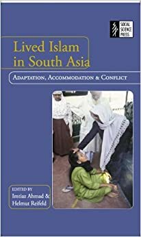 Lived Islam in South Asia: Adaptation, Accommodation and Conflict by Helmut Reifeld, Imtiaz Ahmad