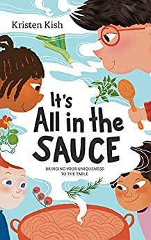 It's All in the Sauce: Bringing Your Uniqueness to the Table by Kristen Kish, Thomishia Booker