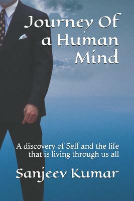 Journey of a Human Mind: A Discovery of Self and the Life That Is Living Through Us All by Sanjeev Kumar