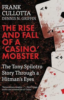 The Rise And Fall Of A 'Casino' Mobster: The Tony Spilotro Story Through A Hitman's Eyes by Dennis Griffin, Frank Cullotta