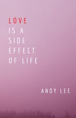 Love Is a Side Effect of Life: Poems by Andy Lee