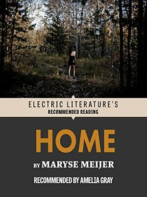 Home (Electric Literature's Recommended Reading) by Amelia Gray, Maryse Meijer