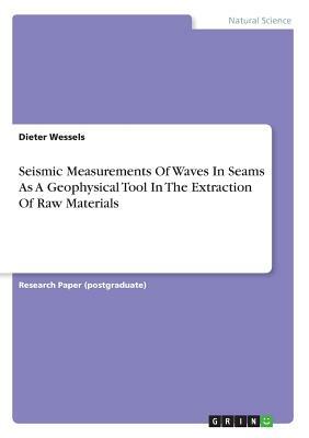 Seismic Measurements Of Waves In Seams As A Geophysical Tool In The Extraction Of Raw Materials by Dieter Wessels