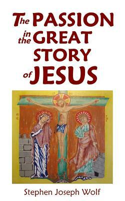 The Passion in the Great Story of Jesus by Stephen Joseph Wolf