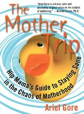 The Mother Trip: Hip Mama's Guide to Staying Sane in the Chaos of Motherhood by Ellen Forney, Ariel Gore