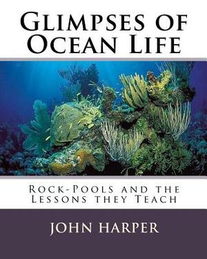 Glimpses of Ocean Life: Rock-Pools and the Lessons they Teach by John Harper