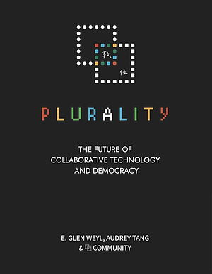 Plurality: The Future of Collaborative Technology and Democracy by E. Glen Weyl, Audrey Tang