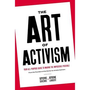 The Art of Activism: Your All-Purpose Guide to Making the Impossible Possible by Stephen Duncombe, Steve Lambert