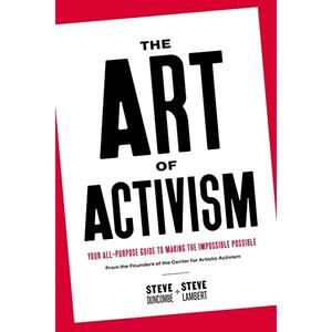 The Art of Activism: Your All-Purpose Guide to Making the Impossible Possible by Steve Lambert, Stephen Duncombe