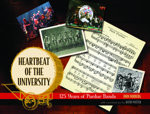 Heartbeat of the University: 125 Years of Purdue Bands by John Norberg