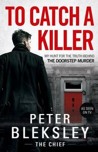 To Catch a Killer: My Hunt for the Truth Behind the Doorstep Murder by Peter Bleksley