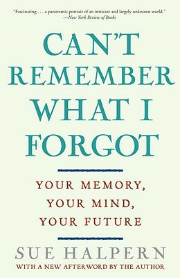 Can't Remember What I Forgot: Your Memory, Your Mind, Your Future by Sue Halpern