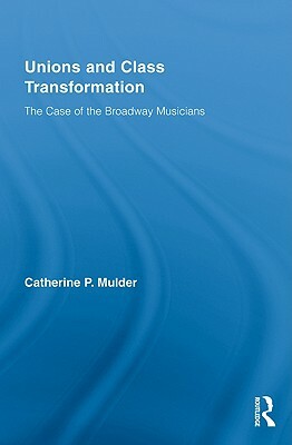 Unions and Class Transformation: The Case of the Broadway Musicians by Catherine P. Mulder