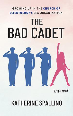 The Bad Cadet: Growing Up in the Church of Scientology's Sea Organization by Katherine Spallino, Katherine Spallino