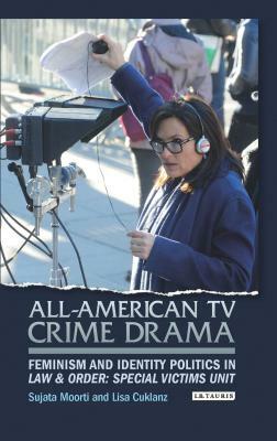 All-American TV Crime Drama: Feminism and Identity Politics in Law and Order: Special Victims Unit by Lisa Cuklanz, Sujata Moorti