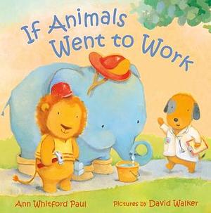 If Animals Went to Work by David Walker, Ann Whitford Paul, Ann Whitford Paul