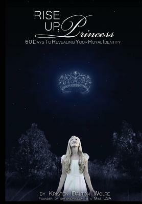 Rise Up Princess: 60 Days To Revealing Your Royal Identity by Kristen Dalton Wolfe