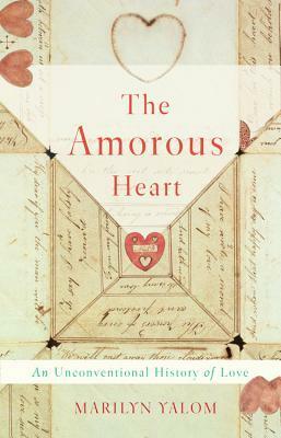 The Amorous Heart: An Unconventional History of Love by Marilyn Yalom