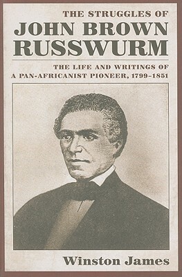 The Struggles of John Brown Russwurm: The Life and Writings of a Pan-Africanist Pioneer, 1799-1851 by Winston James