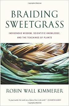 Braiding Sweetgrass: Indigenous Wisdom, Scientific Knowledge, and the Teachings of Plants by Robin Wall Kimmerer