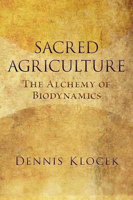 Sacred Agriculture: The Alchemy of Biodynamics by Dennis Klocek