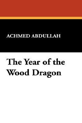 The Year of the Wood Dragon by Achmed Abdullah