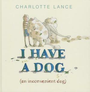 I Have a Dog: (An Inconvenient Dog) by Charlotte Lance