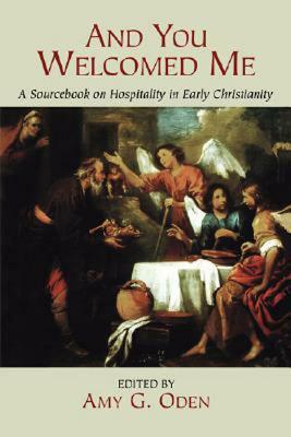 And You Welcomed Me: A Sourcebook on Hospitality in Early Christianity by Amy G. Oden