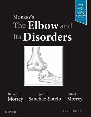 Morrey's the Elbow and Its Disorders by Bernard F. Morrey, Joaquin Sanchez Sotelo, Mark E. Morrey