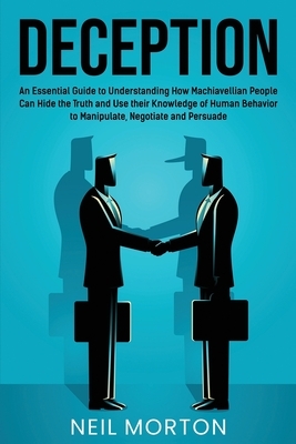 Deception: An Essential Guide to Understanding How Machiavellian People Can Hide the Truth and Use their Knowledge of Human Behav by Neil Morton