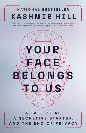 Your Face Belongs to Us: A Tale of AI, a Secretive Startup, and the End of Privacy by Kashmir Hill