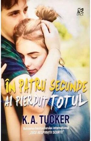 În patru secunde ai pierdut totul by K.A. Tucker