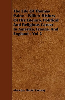 The Life of Thomas Paine - With a History of His Literary, Political and Religious Career in America, France, and England - Vol 2 by Moncure Daniel Conway