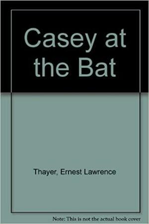 Casey at the Bat by Ernest Lawrence Thayer, Christopher H. Bing