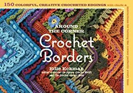 Around the Corner Crochet Borders: 150 Colorful, Creative Crocheted Edgings with Charts and Instructions for Turning the Corner Perfectly Every Time by Edie Eckman