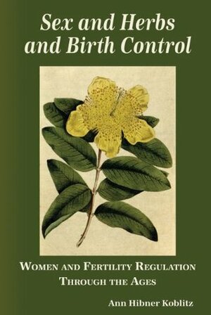 Sex and Herbs and Birth Control: Women and Fertility Regulation Through the Ages by Ann Hibner Koblitz